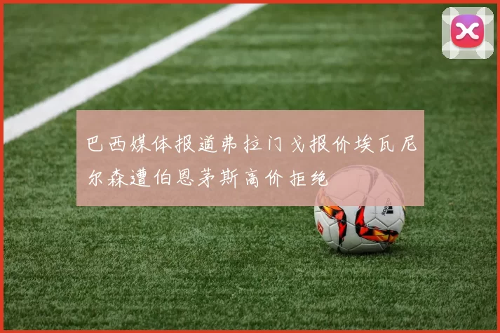巴西媒体报道弗拉门戈报价埃瓦尼尔森遭伯恩茅斯高价拒绝