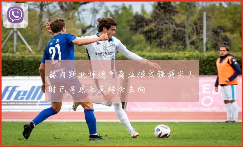 赫内斯批评德甲商业模式强调买人时已考虑未来转会去向