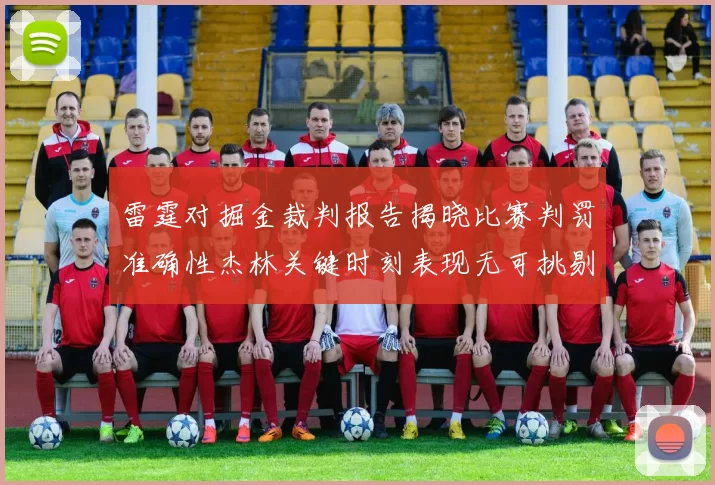 雷霆对掘金裁判报告揭晓比赛判罚准确性杰林关键时刻表现无可挑剔