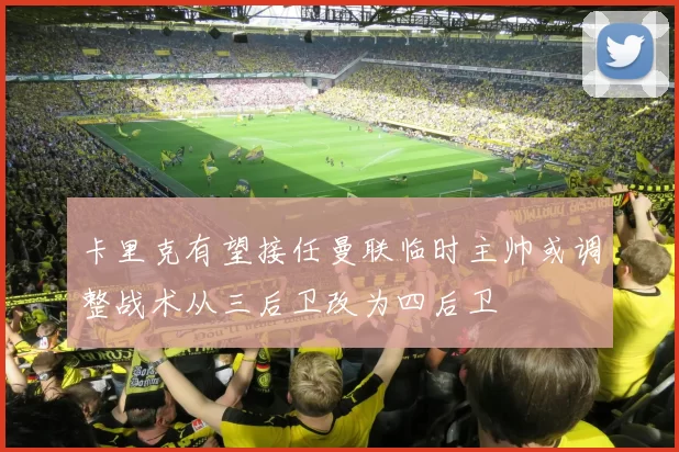 卡里克有望接任曼联临时主帅或调整战术从三后卫改为四后卫