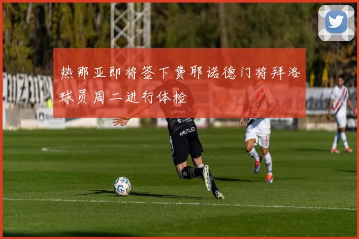 热那亚即将签下费耶诺德门将拜洛球员周二进行体检