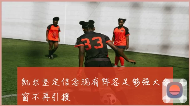 凯尔坚定信念现有阵容足够强大冬窗不再引援