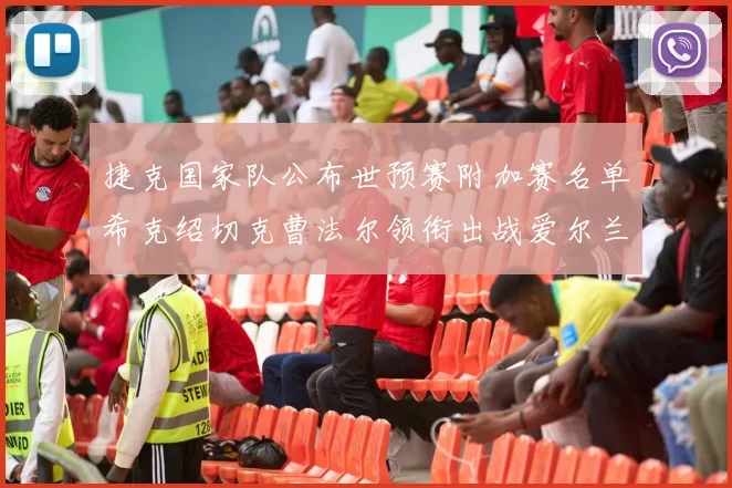捷克国家队公布世预赛附加赛名单希克绍切克曹法尔领衔出战爱尔兰