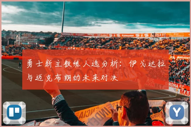 勇士新主教练人选分析：伊戈达拉与迈克布朗的未来对决